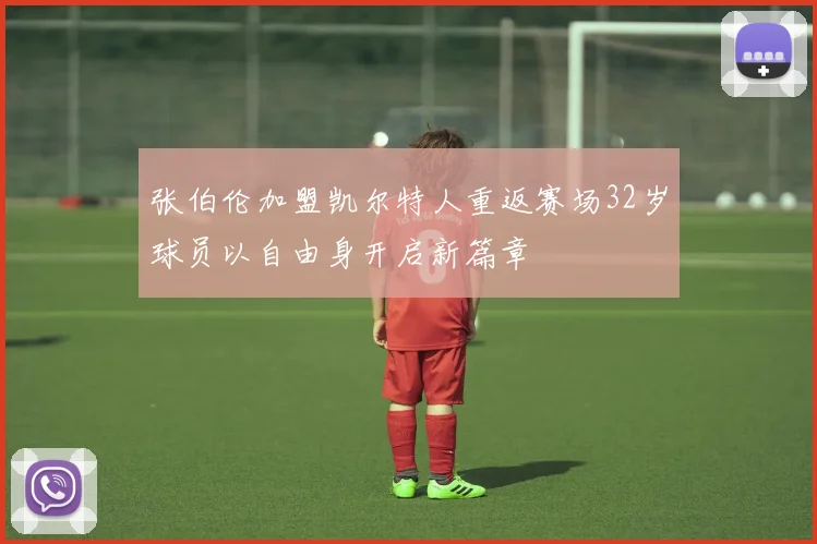 张伯伦加盟凯尔特人重返赛场32岁球员以自由身开启新篇章
