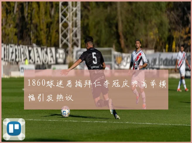 1860球迷恶搞拜仁夺冠庆典高举横幅引发热议