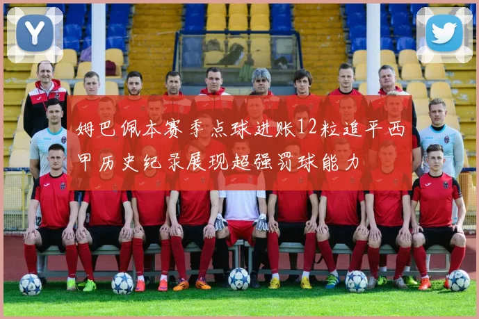 姆巴佩本赛季点球进账12粒追平西甲历史纪录展现超强罚球能力
