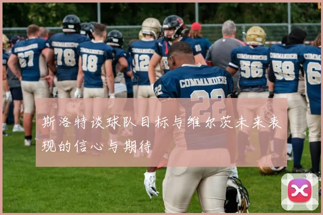 斯洛特谈球队目标与维尔茨未来表现的信心与期待