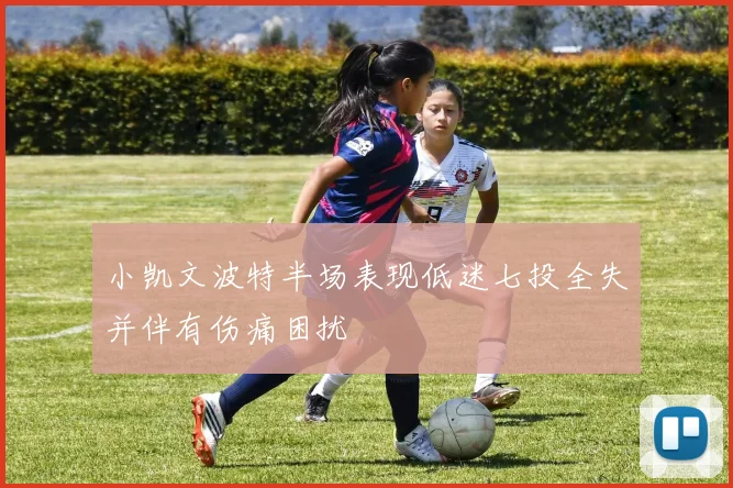 小凯文波特半场表现低迷七投全失并伴有伤痛困扰