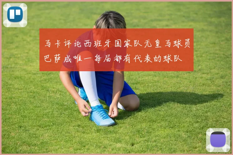 马卡评论西班牙国家队无皇马球员巴萨成唯一每届都有代表的球队