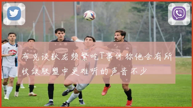 布克谈狄龙频繁吃T事件称他会有所收敛联盟中更难听的声音不少