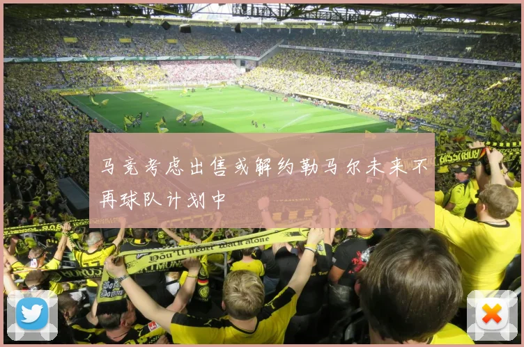马竞考虑出售或解约勒马尔未来不再球队计划中
