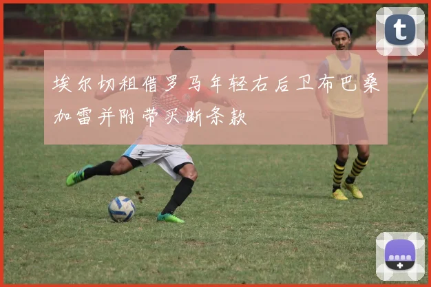 埃尔切租借罗马年轻右后卫布巴桑加雷并附带买断条款